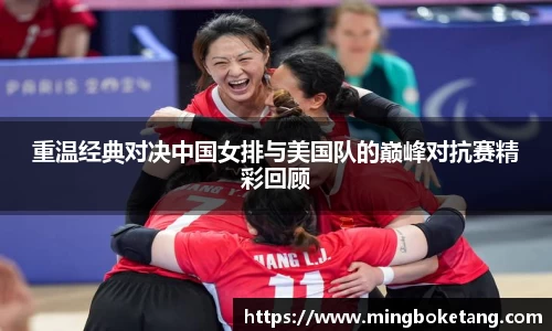 重温经典对决中国女排与美国队的巅峰对抗赛精彩回顾