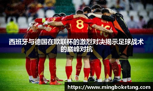 西班牙与德国在欧联杯的激烈对决揭示足球战术的巅峰对抗