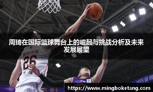 周琦在国际篮球舞台上的崛起与挑战分析及未来发展展望